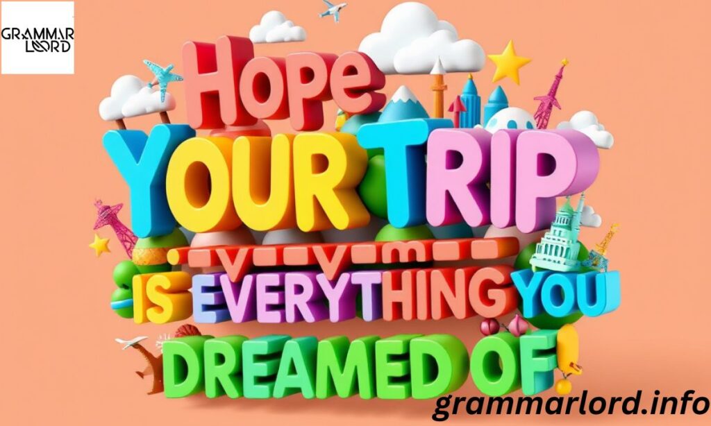 Hope Your Trip Is Everything You Dreamed Of!