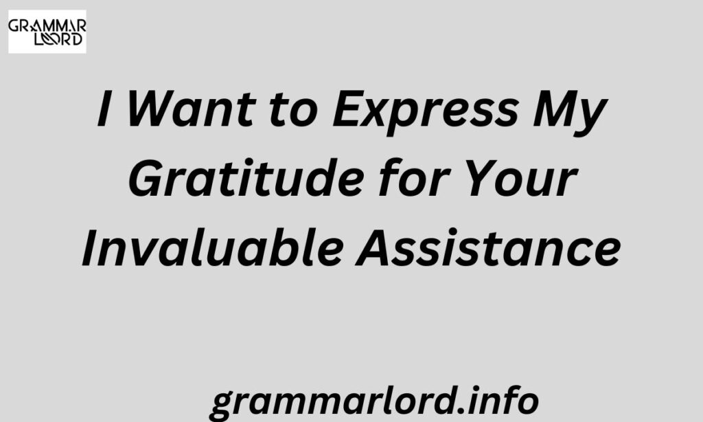 I Want to Express My Gratitude for Your Invaluable Assistance