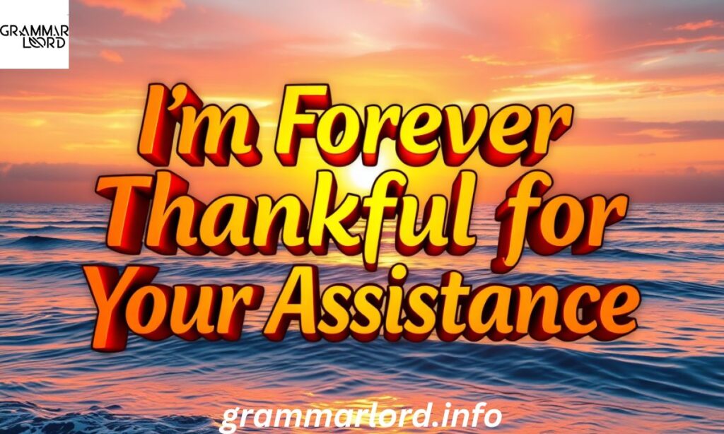 I’m Forever Thankful for Your Assistance